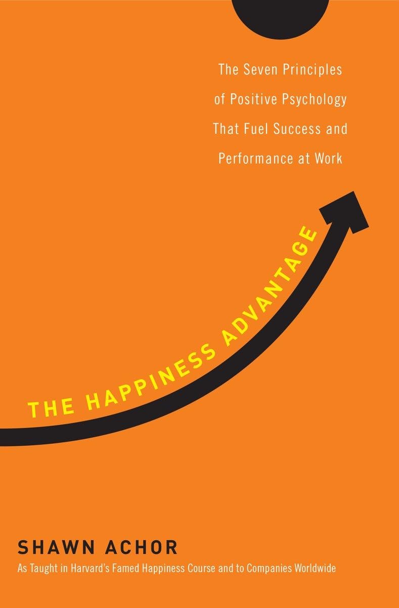 The Happiness Advantage: The Seven Principles of Positive Psychology That Fuel Success and Performance atWork